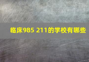 临床985 211的学校有哪些